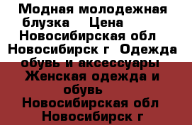 Модная молодежная блузка. › Цена ­ 800 - Новосибирская обл., Новосибирск г. Одежда, обувь и аксессуары » Женская одежда и обувь   . Новосибирская обл.,Новосибирск г.